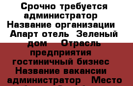 Срочно требуется администратор › Название организации ­ Апарт-отель “Зеленый дом“ › Отрасль предприятия ­ гостиничный бизнес › Название вакансии ­ администратор › Место работы ­ Октябрьский район › Минимальный оклад ­ 8 400 › Возраст от ­ 25 - Красноярский край, Красноярск г. Работа » Вакансии   